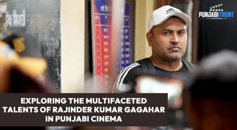 Exploring the Multifaceted Talents of Rajinder Kumar Gagahar in Punjabi Cinema
