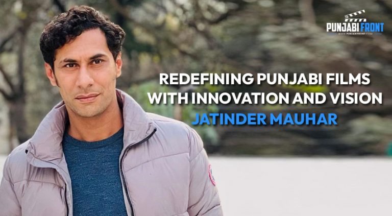 Redefining Punjabi Films with Innovation and Vision – Jatinder Mauhar
